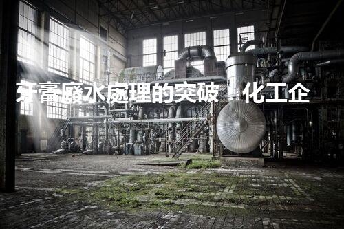 牙膏廢水處理的突破：化工企業(yè)的重生態(tài)？